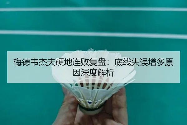 梅德韦杰夫硬地连败复盘：底线失误增多原因深度解析